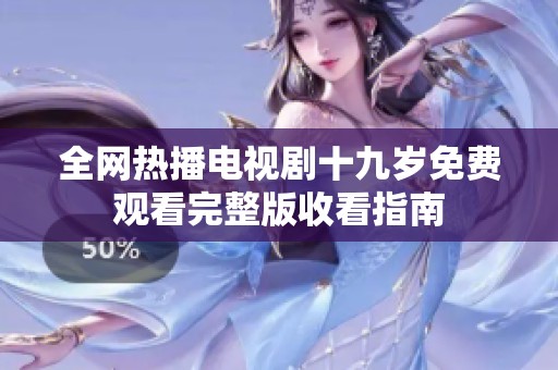 全网热播电视剧十九岁免费观看完整版收看指南
