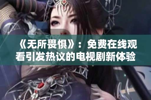 《无所畏惧》：免费在线观看引发热议的电视剧新体验
