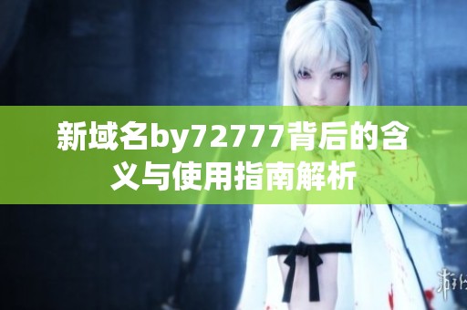 新域名by72777背后的含义与使用指南解析