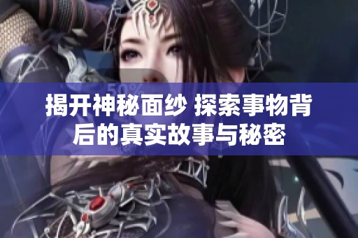 揭开神秘面纱 探索事物背后的真实故事与秘密