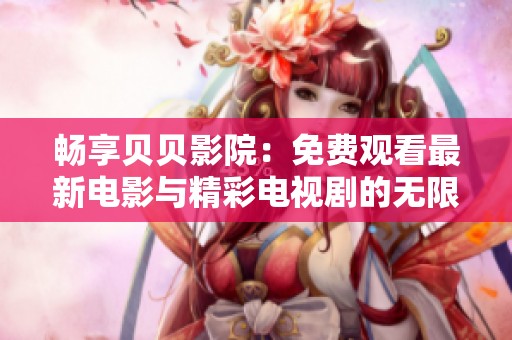 畅享贝贝影院：免费观看最新电影与精彩电视剧的无限乐趣
