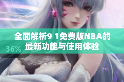 全面解析9 1免费版NBA的最新功能与使用体验