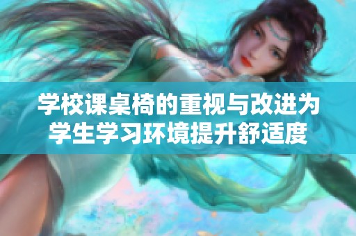 学校课桌椅的重视与改进为学生学习环境提升舒适度