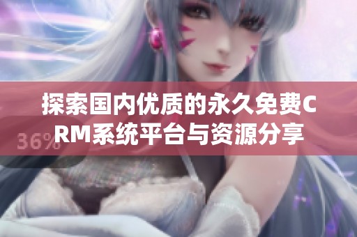 探索国内优质的永久免费CRM系统平台与资源分享