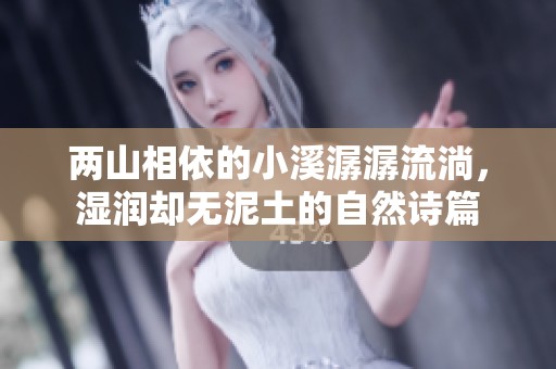 两山相依的小溪潺潺流淌，湿润却无泥土的自然诗篇