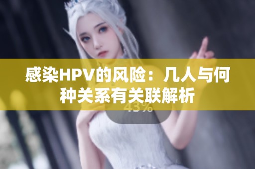 感染HPV的风险：几人与何种关系有关联解析