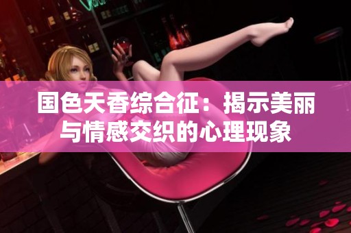 国色天香综合征：揭示美丽与情感交织的心理现象