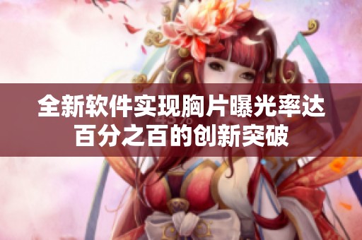 全新软件实现胸片曝光率达百分之百的创新突破