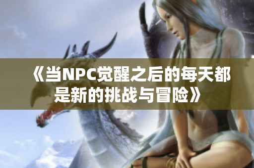 《当NPC觉醒之后的每天都是新的挑战与冒险》