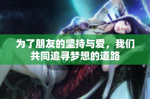 为了朋友的坚持与爱，我们共同追寻梦想的道路