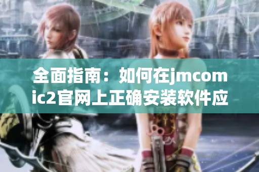 全面指南：如何在jmcomic2官网上正确安装软件应用