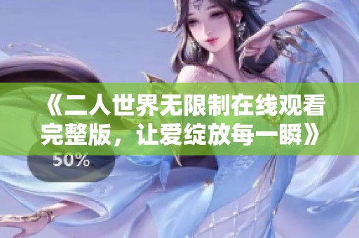 《二人世界无限制在线观看完整版，让爱绽放每一瞬》