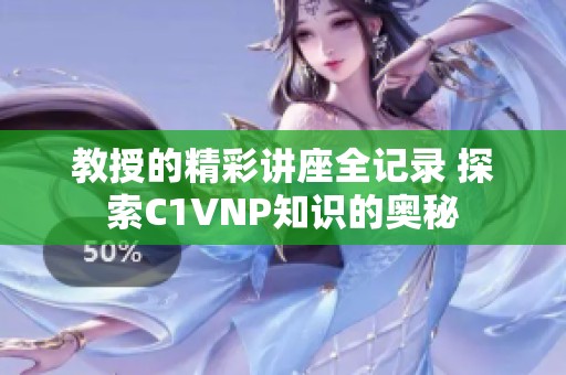 教授的精彩讲座全记录 探索C1VNP知识的奥秘