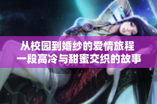 从校园到婚纱的爱情旅程 一段高冷与甜蜜交织的故事