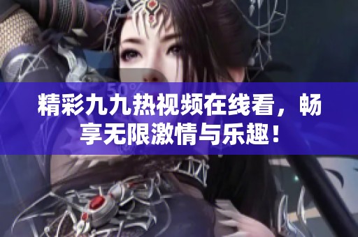 精彩九九热视频在线看，畅享无限激情与乐趣！