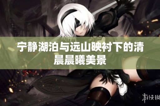 宁静湖泊与远山映衬下的清晨晨曦美景