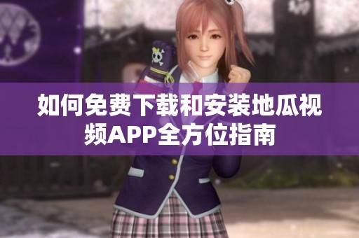 如何免费下载和安装地瓜视频APP全方位指南