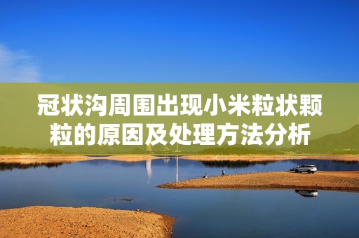冠状沟周围出现小米粒状颗粒的原因及处理方法分析