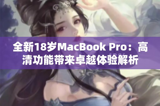 全新18岁MacBook Pro：高清功能带来卓越体验解析