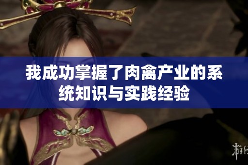 我成功掌握了肉禽产业的系统知识与实践经验