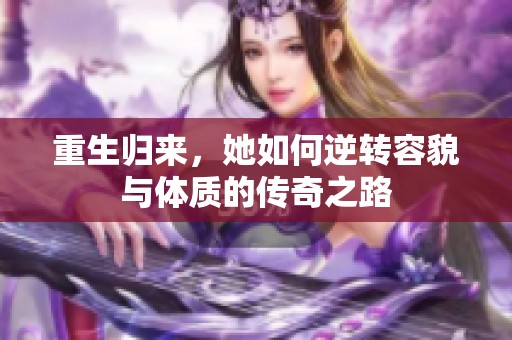 重生归来，她如何逆转容貌与体质的传奇之路
