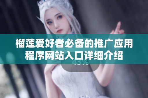 榴莲爱好者必备的推广应用程序网站入口详细介绍