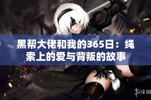 黑帮大佬和我的365日：绳索上的爱与背叛的故事