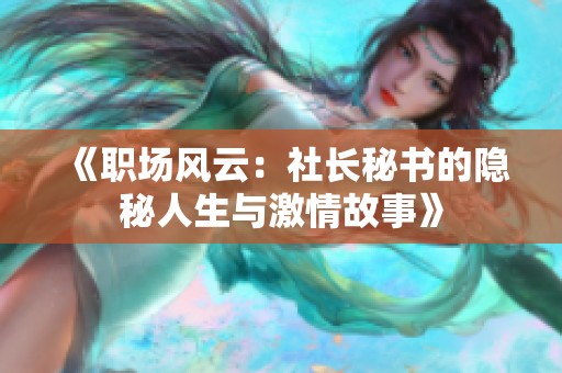 《职场风云：社长秘书的隐秘人生与激情故事》
