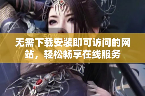 无需下载安装即可访问的网站，轻松畅享在线服务