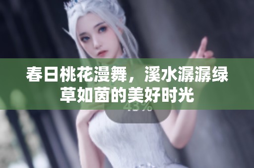 春日桃花漫舞，溪水潺潺绿草如茵的美好时光