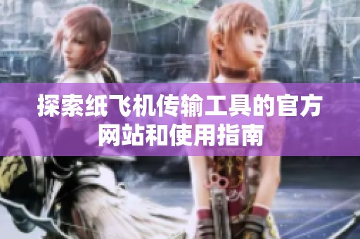 探索纸飞机传输工具的官方网站和使用指南