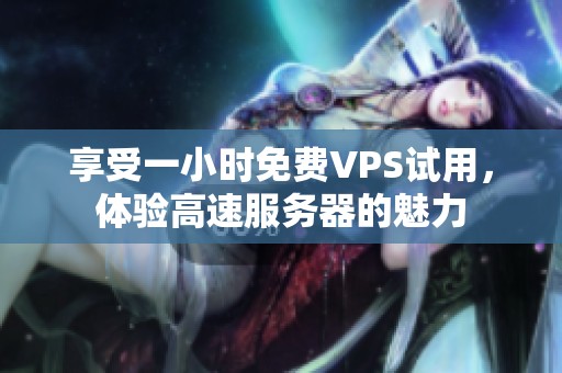 享受一小时免费VPS试用，体验高速服务器的魅力