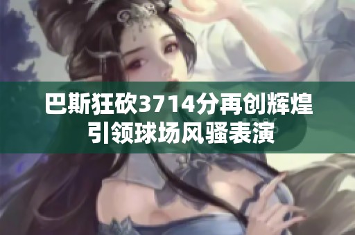 巴斯狂砍3714分再创辉煌 引领球场风骚表演