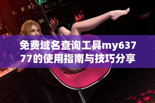 免费域名查询工具my63777的使用指南与技巧分享