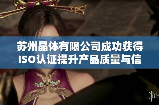 苏州晶体有限公司成功获得ISO认证提升产品质量与信誉