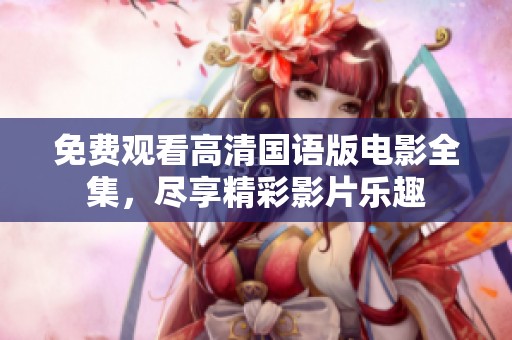 免费观看高清国语版电影全集，尽享精彩影片乐趣
