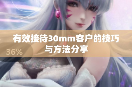 有效接待30mm客户的技巧与方法分享