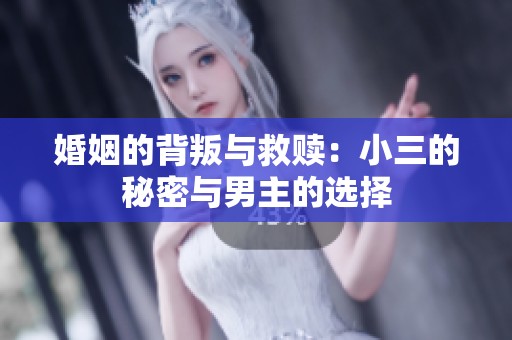 婚姻的背叛与救赎：小三的秘密与男主的选择