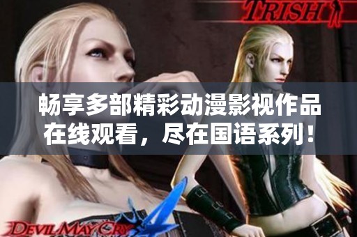 畅享多部精彩动漫影视作品在线观看，尽在国语系列！