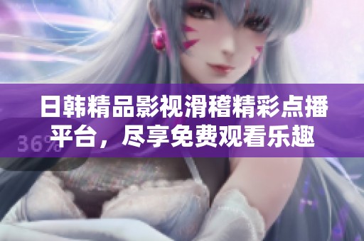 日韩精品影视滑稽精彩点播平台，尽享免费观看乐趣
