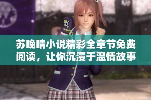 苏晚晴小说精彩全章节免费阅读，让你沉浸于温情故事之中