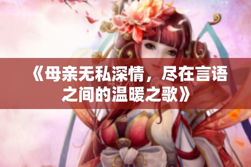《母亲无私深情，尽在言语之间的温暖之歌》