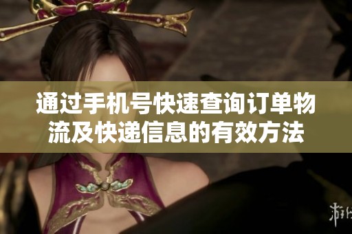 通过手机号快速查询订单物流及快递信息的有效方法