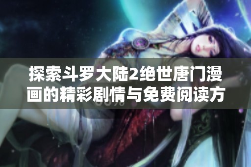 探索斗罗大陆2绝世唐门漫画的精彩剧情与免费阅读方式
