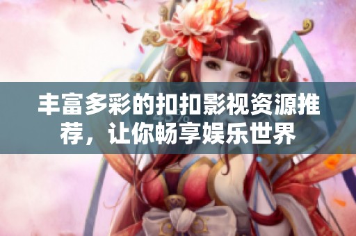 丰富多彩的扣扣影视资源推荐，让你畅享娱乐世界