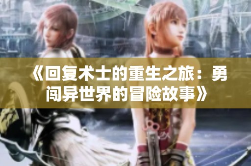 《回复术士的重生之旅：勇闯异世界的冒险故事》