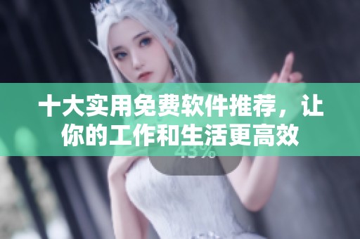 十大实用免费软件推荐，让你的工作和生活更高效