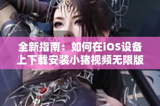 全新指南：如何在iOS设备上下载安装小猪视频无限版