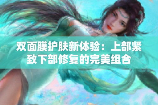 双面膜护肤新体验：上部紧致下部修复的完美组合