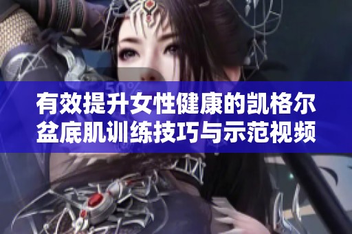 有效提升女性健康的凯格尔盆底肌训练技巧与示范视频
